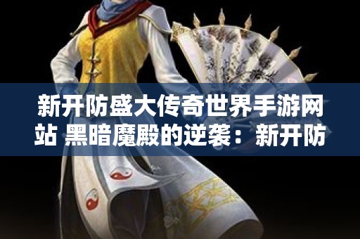 新开防盛大传奇世界手游网站 黑暗魔殿的逆袭：新开防盛大传奇