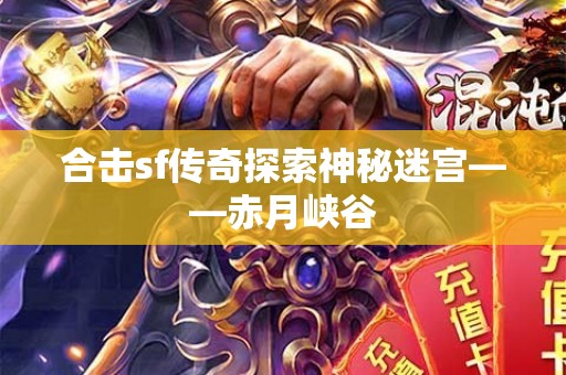 合击sf传奇探索神秘迷宫——赤月峡谷