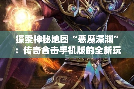 探索神秘地图“恶魔深渊”：传奇合击手机版的全新玩法