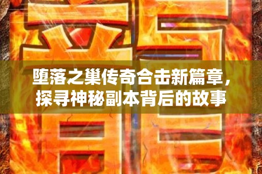 堕落之巢传奇合击新篇章，探寻神秘副本背后的故事