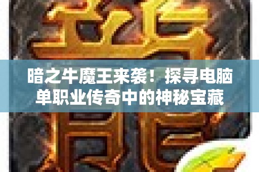 暗之牛魔王来袭！探寻电脑单职业传奇中的神秘宝藏
