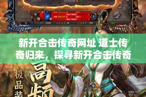 新开合击传奇网址 道士传奇归来，探寻新开合击传奇网的奥秘