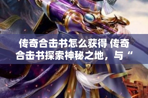传奇合击书怎么获得 传奇合击书探索神秘之地，与“赤月恶魔”展开终极对决！