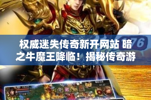 权威迷失传奇新开网站 暗之牛魔王降临！揭秘传奇游戏中的迷失传奇