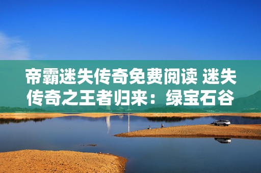 帝霸迷失传奇免费阅读 迷失传奇之王者归来：绿宝石谷的冒险征程
