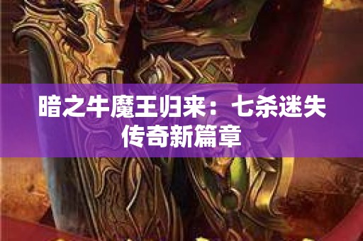 暗之牛魔王归来：七杀迷失传奇新篇章