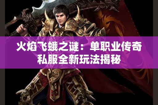 火焰飞蛾之谜：单职业传奇私服全新玩法揭秘