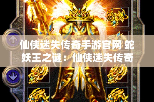 仙侠迷失传奇手游官网 蛇妖王之谜：仙侠迷失传奇