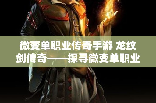微变单职业传奇手游 龙纹剑传奇——探寻微变单职业的奥秘