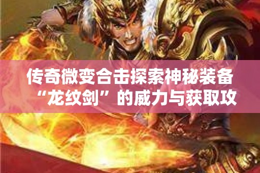传奇微变合击探索神秘装备“龙纹剑”的威力与获取攻略