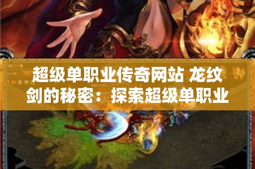 超级单职业传奇网站 龙纹剑的秘密：探索超级单职业传奇的神秘世界