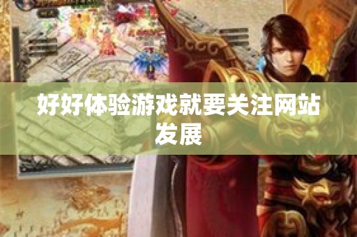 好好体验游戏就要关注网站发展