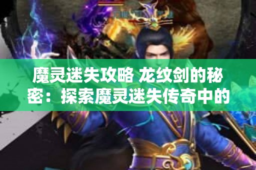 魔灵迷失攻略 龙纹剑的秘密：探索魔灵迷失传奇中的神秘宝藏