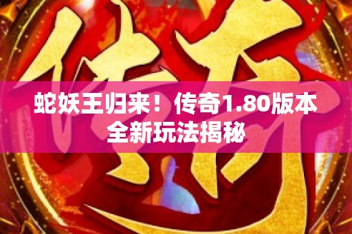 蛇妖王归来！传奇1.80版本全新玩法揭秘