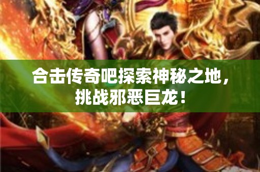 合击传奇吧探索神秘之地，挑战邪恶巨龙！
