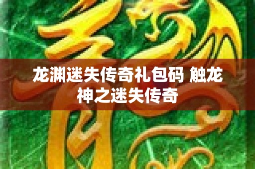 龙渊迷失传奇礼包码 触龙神之迷失传奇