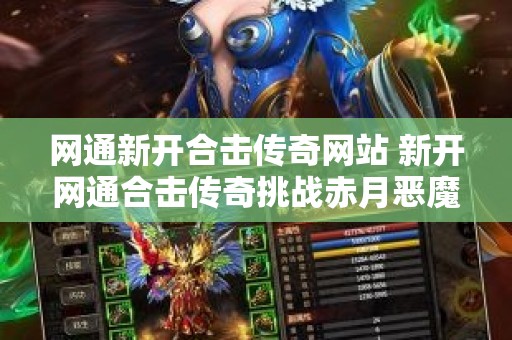 网通新开合击传奇网站 新开网通合击传奇挑战赤月恶魔，畅享传奇战斗乐趣！