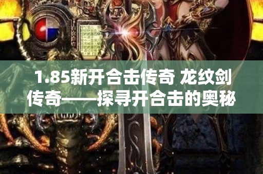 1.85新开合击传奇 龙纹剑传奇——探寻开合击的奥秘，重温传奇经典