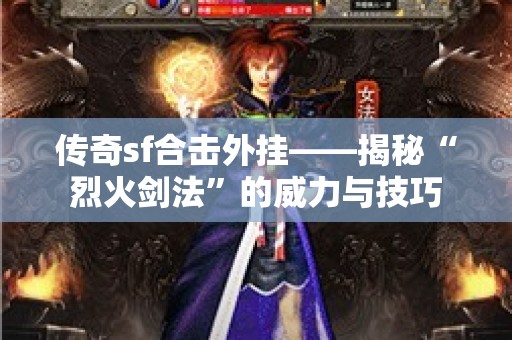 传奇sf合击外挂——揭秘“烈火剑法”的威力与技巧