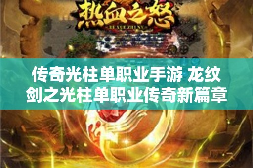 传奇光柱单职业手游 龙纹剑之光柱单职业传奇新篇章