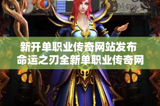 新开单职业传奇网站发布 命运之刃全新单职业传奇网站，逆天蜘蛛入侵，探险家们的挑战来临！