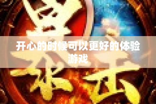 开心的时候可以更好的体验游戏
