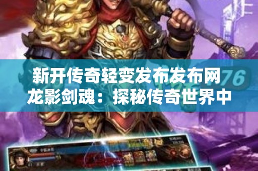 新开传奇轻变发布发布网 龙影剑魂：探秘传奇世界中的神秘技能与游戏心得