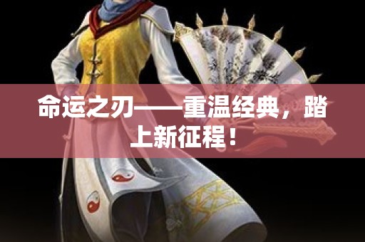 命运之刃——重温经典，踏上新征程！