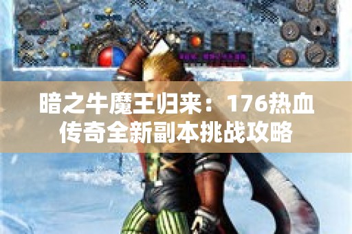 暗之牛魔王归来：176热血传奇全新副本挑战攻略