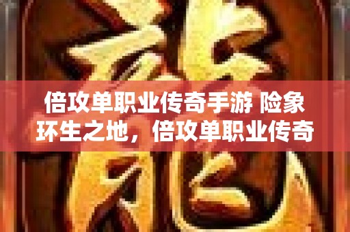 倍攻单职业传奇手游 险象环生之地，倍攻单职业传奇