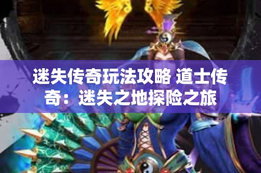 迷失传奇玩法攻略 道士传奇：迷失之地探险之旅