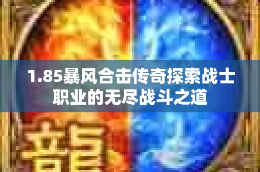 1.85暴风合击传奇探索战士职业的无尽战斗之道